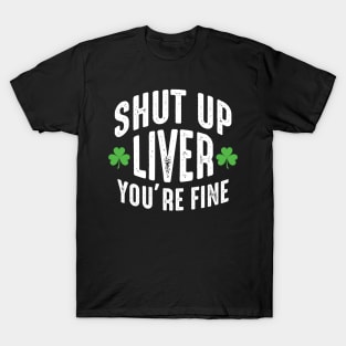 Shut Up Liver You're Fine T-Shirt